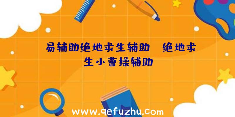 「易辅助绝地求生辅助」|绝地求生小曹操辅助